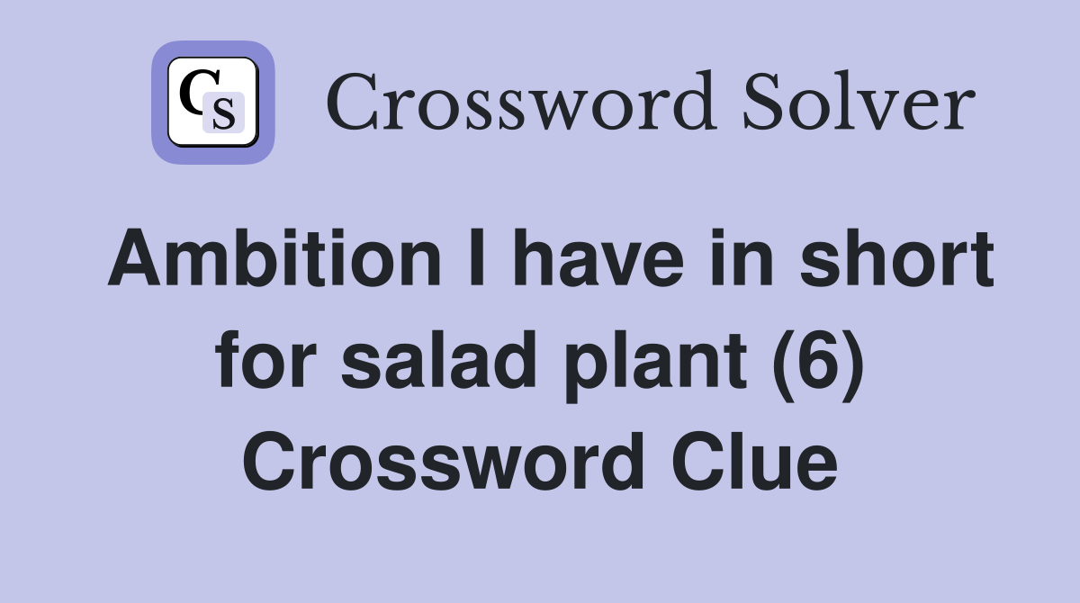 Ambition I have in short for salad plant (6) Crossword Clue Answers